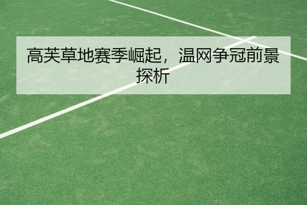 高芙草地赛季崛起，温网争冠前景探析
